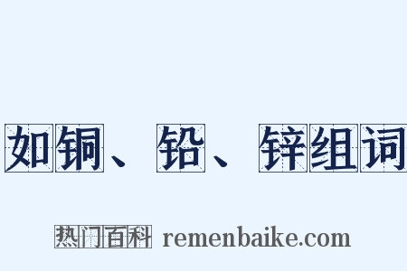 如铜、铅、锌组词是什么意思的图片